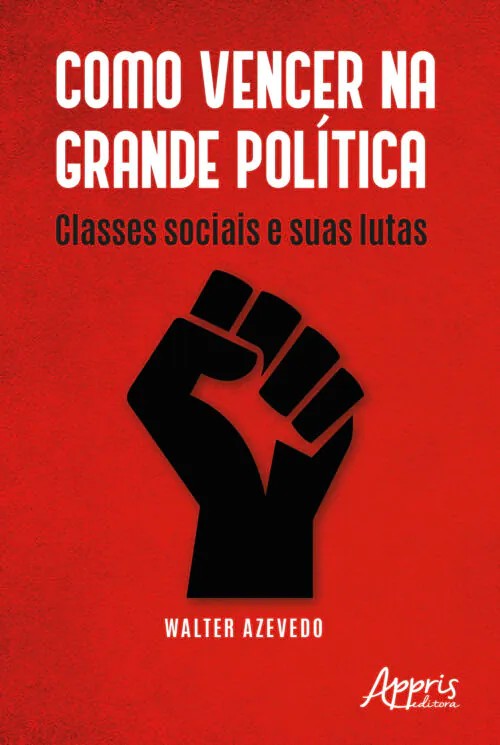 Como Vencer Na Grande Política: Classes Sociais E Suas Lutas