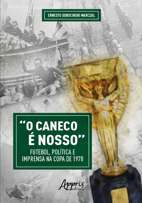 Caneco É Nosso, O: Futebol, Política E Imprensa Na Copa De 1970